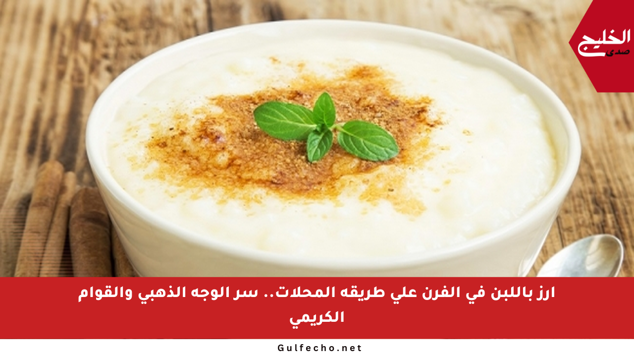 أرز باللبن في الفرن على طريقة المحلات.. سر الوجه الذهبي والقوام الكريمي